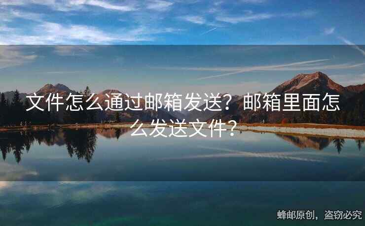 文件怎么通过邮箱发送？邮箱里面怎么发送文件？