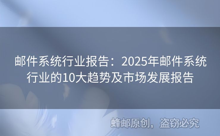 邮件系统行业报告：2025年邮件系统行业的10大趋势及市场发展报告