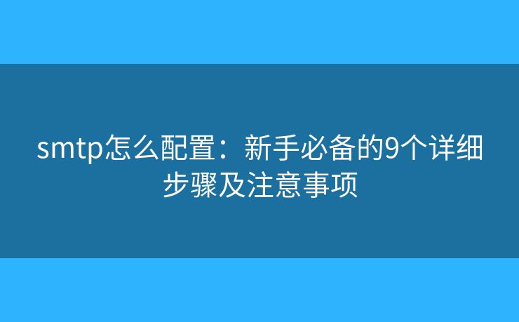 smtp怎么配置：新手必备的9个详细步骤及注意事项