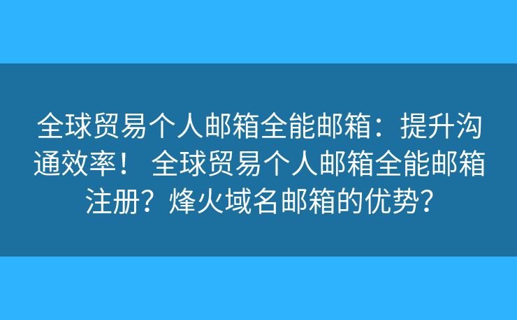 全球贸易个人邮箱全能邮箱：提升沟通效率！ 全球贸易个人邮箱全能邮箱注册？烽火域名邮箱的优势？