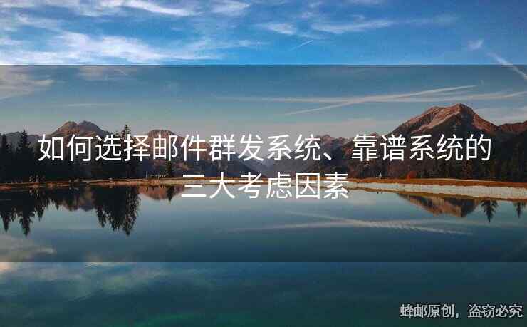 如何选择邮件群发系统、靠谱系统的三大考虑因素