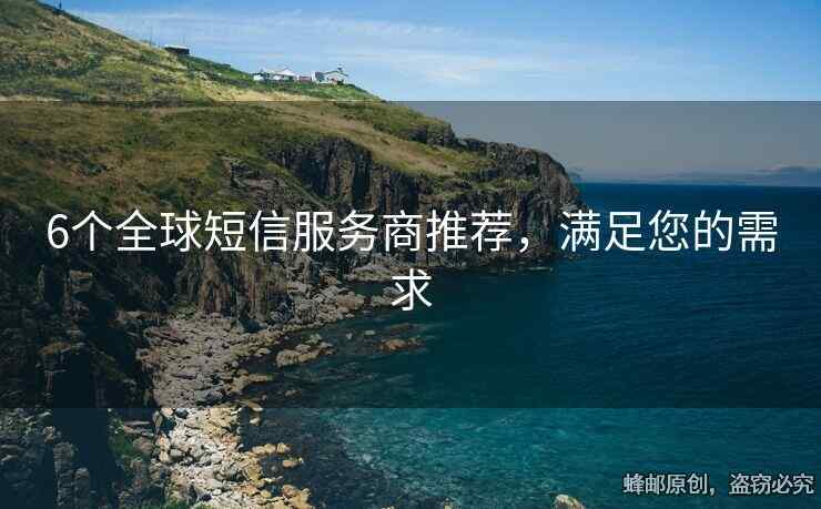 6个全球短信服务商推荐，满足您的需求