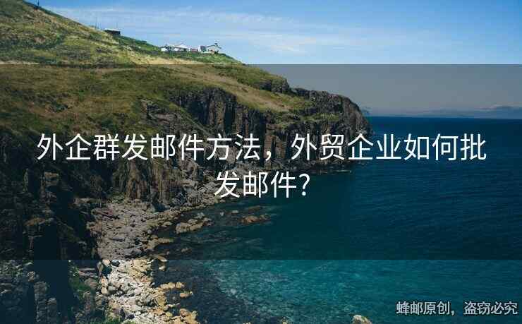 外企群发邮件方法，外贸企业如何批发邮件?