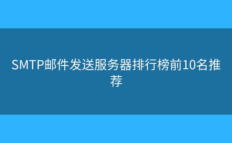 SMTP邮件发送服务器排行榜前10名推荐