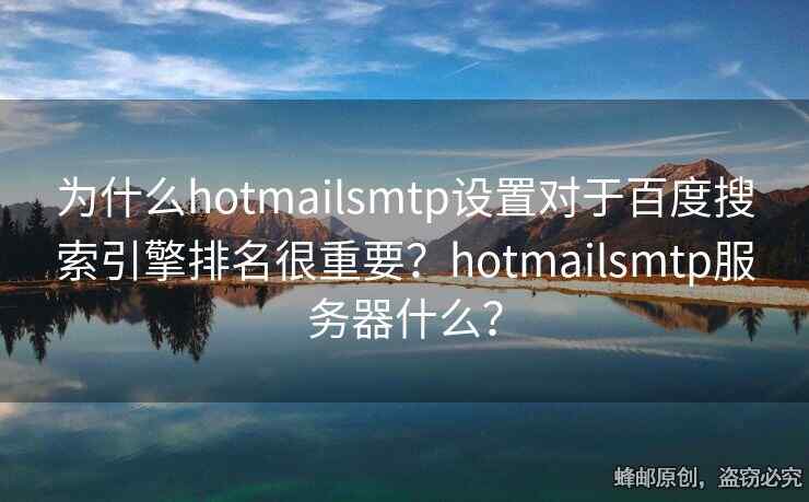 为什么hotmailsmtp设置对于百度搜索引擎排名很重要？hotmailsmtp服务器什么？
