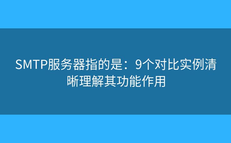 SMTP服务器指的是:9个对比实例清晰理解其功能作用 SMTP服务器指的是:9个对比实例清晰理解其功能作用