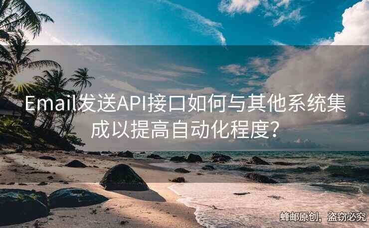 Email发送API接口如何与其他系统集成以提高自动化程度？