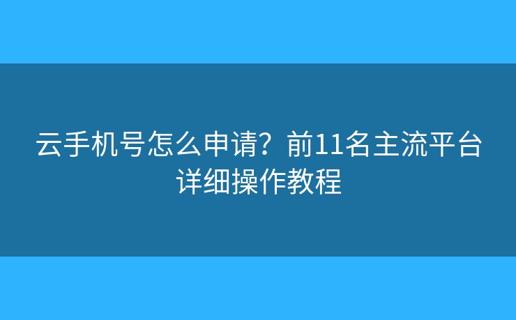 云手机号怎么申请？前11名主流平台详细操作教程