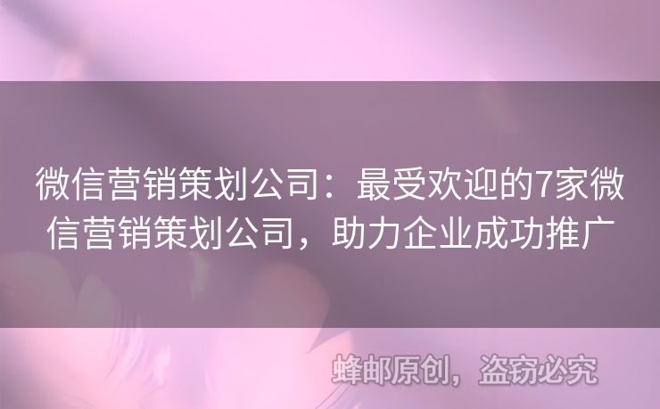 微信营销策划公司：最受欢迎的7家微信营销策划公司，助力企业成功推广