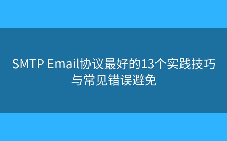 SMTP Email协议最好的13个实践技巧与常见错误避免 SMTP Email协议最好的13个实践技巧与常见错误避免