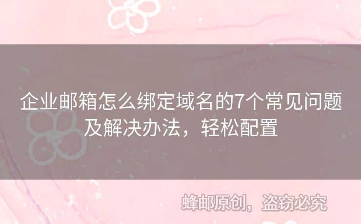 企业邮箱怎么绑定域名的7个常见问题及解决办法，轻松配置