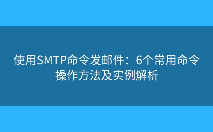 使用SMTP命令发邮件:6个常用命令操作方法及实例解析 使用SMTP命令发邮件:6个常用命令操作方法及实例解析