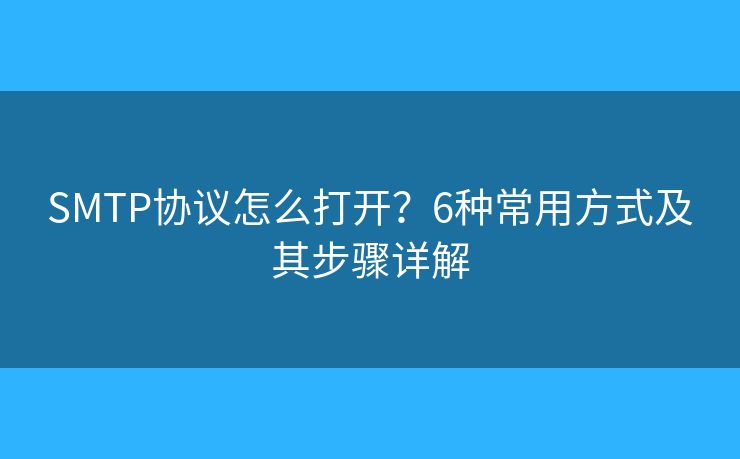 SMTP协议怎么打开？6种常用方式及其步骤详解