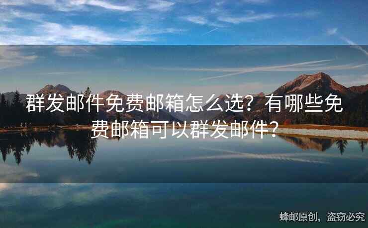 群发邮件免费邮箱怎么选？有哪些免费邮箱可以群发邮件？