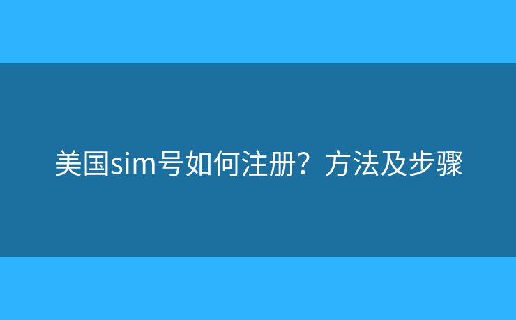 美国sim号如何注册？方法及步骤