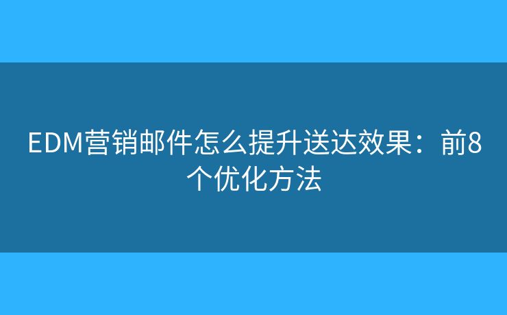 EDM营销邮件怎么提升送达效果：前8个优化方法