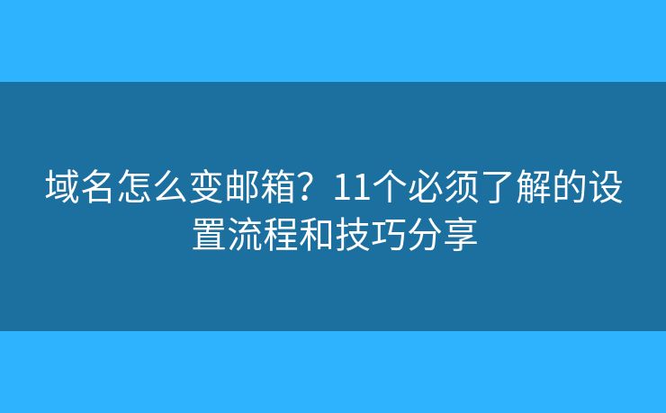 域名怎么变邮箱？11个必须了解的设置流程和技巧分享