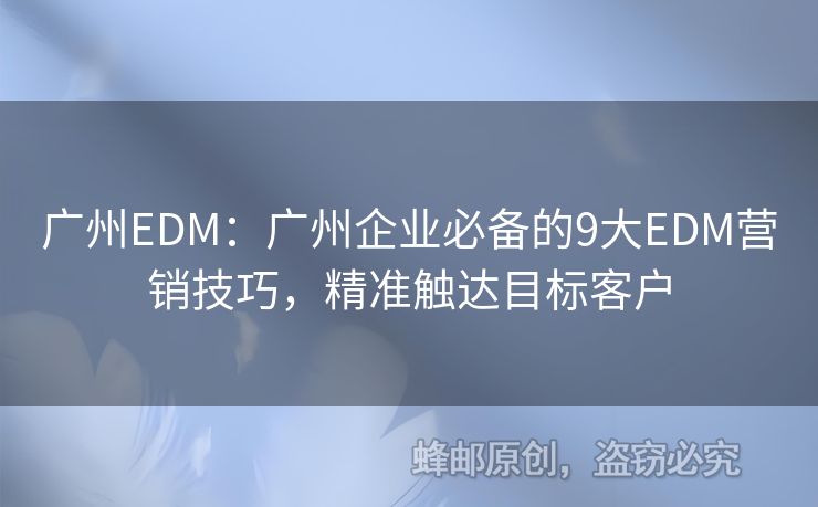 广州EDM：广州企业必备的9大EDM营销技巧，精准触达目标客户