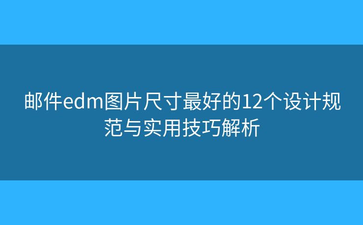 邮件edm图片尺寸最好的12个设计规范与实用技巧解析