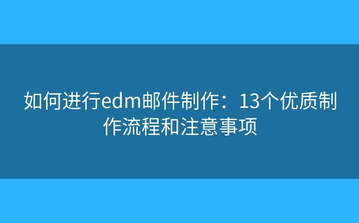如何进行edm邮件制作：13个优质制作流程和注意事项