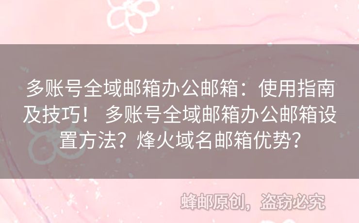 多账号全域邮箱办公邮箱：使用指南及技巧！ 多账号全域邮箱办公邮箱设置方法？烽火域名邮箱优势？