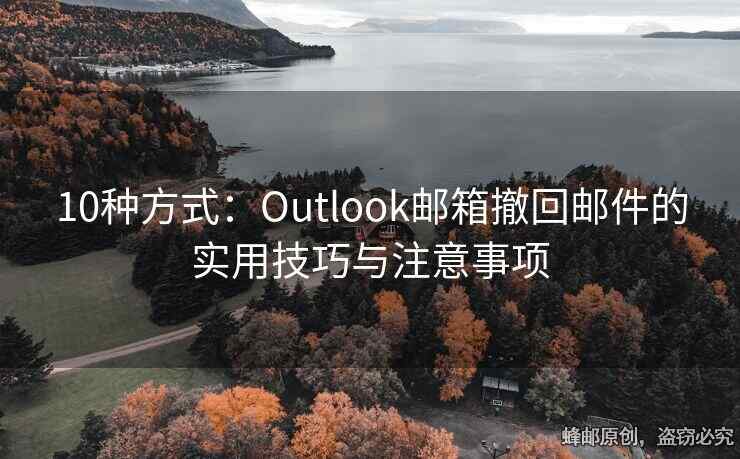 10种方式：Outlook邮箱撤回邮件的实用技巧与注意事项