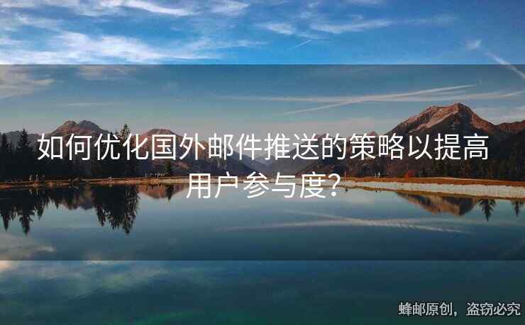 如何优化国外邮件推送的策略以提高用户参与度？