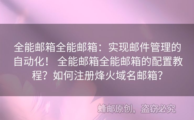 全能邮箱全能邮箱：实现邮件管理的自动化！ 全能邮箱全能邮箱的配置教程？如何注册烽火域名邮箱？