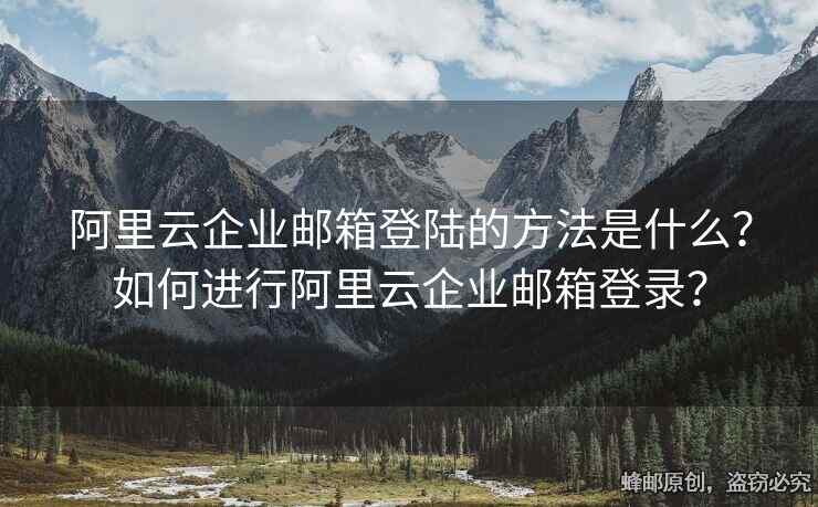 阿里云企业邮箱登陆的方法是什么？如何进行阿里云企业邮箱登录？