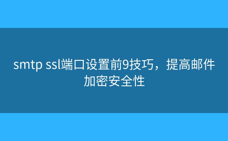 smtp ssl端口设置前9技巧,提高邮件加密安全性 smtp ssl端口设置前9技巧,提高邮件加密安全性