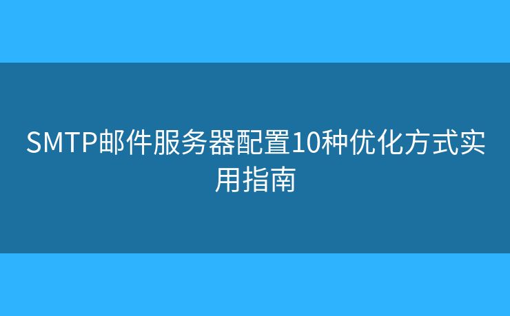 SMTP邮件服务器配置10种优化方式实用指南 SMTP邮件服务器配置10种优化方式实用指南