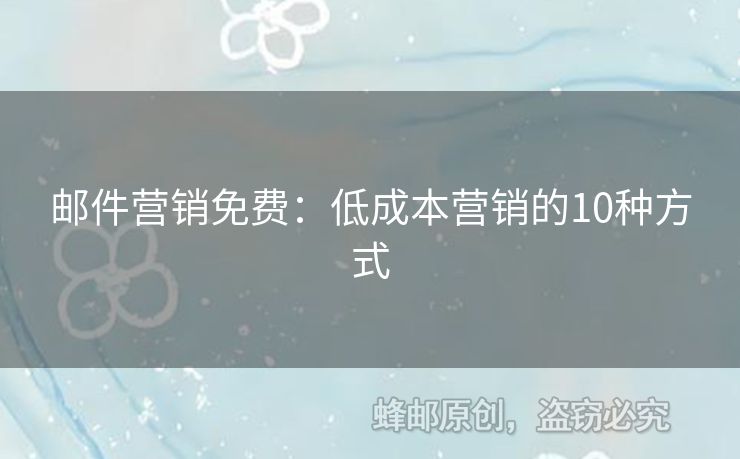 邮件营销免费：低成本营销的10种方式