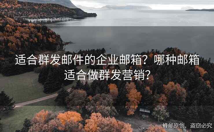 适合群发邮件的企业邮箱？哪种邮箱适合做群发营销？