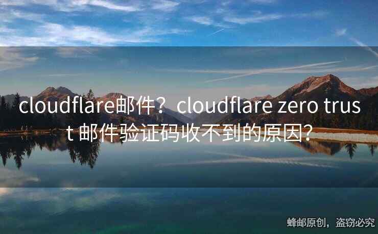 cloudflare邮件？cloudflare zero trust 邮件验证码收不到的原因？