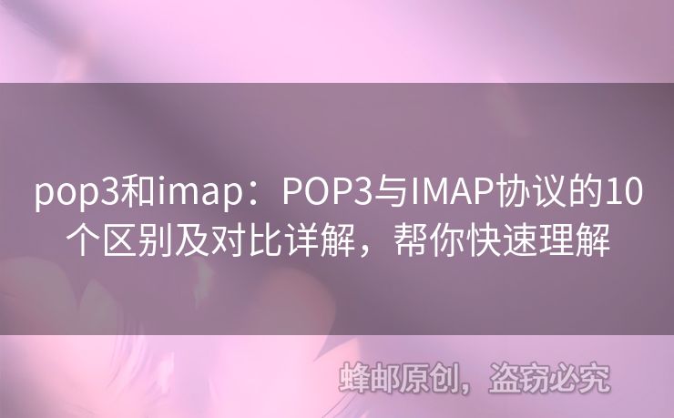pop3和imap：POP3与IMAP协议的10个区别及对比详解，帮你快速理解