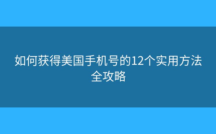 如何获得美国手机号的12个实用方法全攻略