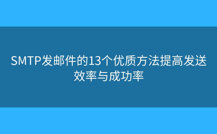 SMTP发邮件的13个优质方法提高发送效率与成功率 SMTP发邮件的13个优质方法提高发送效率与成功率