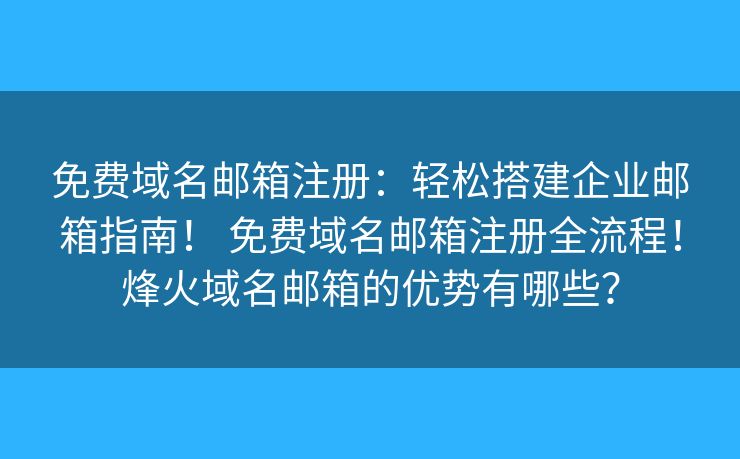 免费域名邮箱注册：轻松搭建企业邮箱指南！ 免费域名邮箱注册全流程！烽火域名邮箱的优势有哪些？