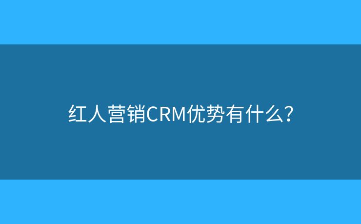 红人营销CRM优势有什么? 红人营销CRM优势有什么?