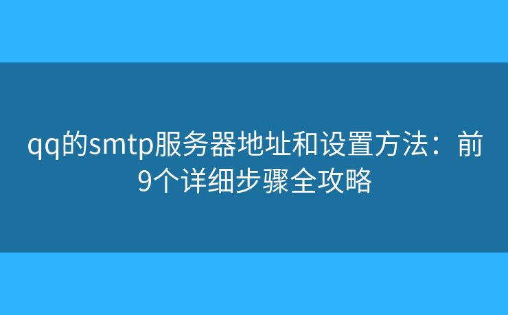 qq的smtp服务器地址和设置方法:前9个详细步骤全攻略 qq的smtp服务器地址和设置方法:前9个详细步骤全攻略