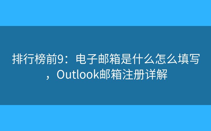 排行榜前9：电子邮箱是什么怎么填写，Outlook邮箱注册详解