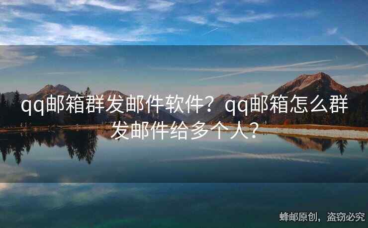 qq邮箱群发邮件软件？qq邮箱怎么群发邮件给多个人？