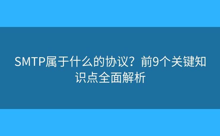 SMTP属于什么的协议？前9个关键知识点全面解析