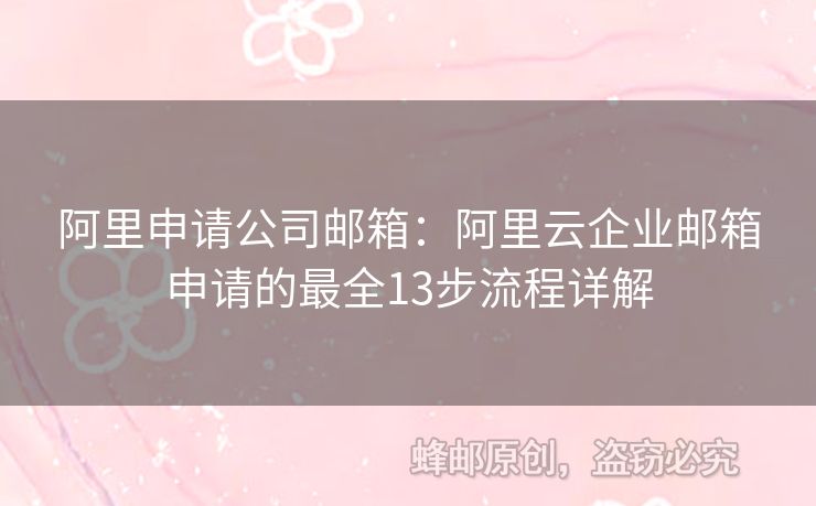 阿里申请公司邮箱：阿里云企业邮箱申请的最全13步流程详解