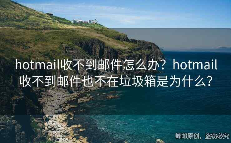hotmail收不到邮件怎么办？hotmail收不到邮件也不在垃圾箱是为什么？