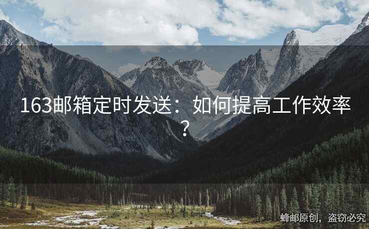 163邮箱定时发送：如何提高工作效率？
