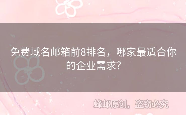 免费域名邮箱前8排名，哪家最适合你的企业需求？