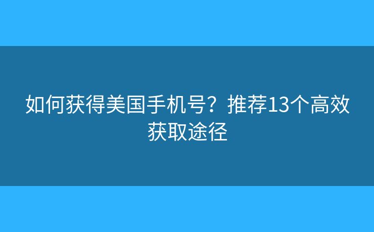 如何获得美国手机号?推荐13个高效获取途径 如何获得美国手机号?推荐13个高效获取途径