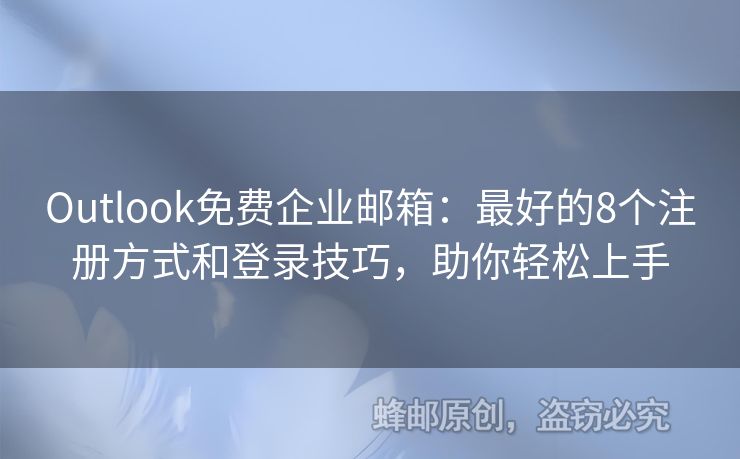 Outlook免费企业邮箱：最好的8个注册方式和登录技巧，助你轻松上手