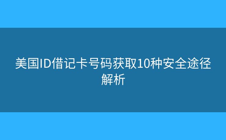 美国ID借记卡号码获取10种安全途径解析